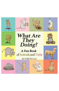 What Are They Doing?: A Fun Early Learning Book that Combines Animals with Verbs.. - Molly Mcintyre