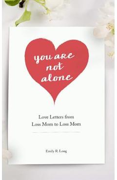 You Are Not Alone: Love Letters From Loss Mom to Loss Mom - Emily R. Long