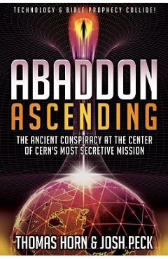 Abaddon Ascending: The Ancient Conspiracy at the Center of CERN\'s Most Secretive Mission - Thomas Horn