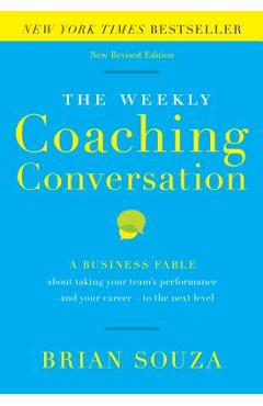 The Weekly Coaching Conversation: A Business Fable about Taking Your Team\'s Performance-And Your Career-To the Next Level - Brian Souza