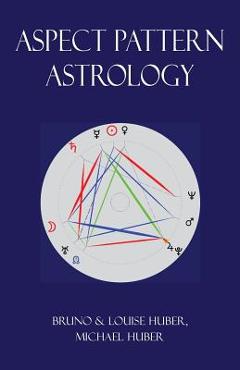 Aspect Pattern Astrology: A New Holistic Horoscope Interpretation Method - Bruno Huber
