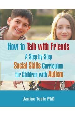 How to Talk with Friends: A Step-by-Step Social Skills Curriculum for Children with Autism - Janine Toole Phd
