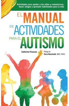El Manual de Actividades para el Autismo: Actividades para ayudar a los ni�os a comunicarse, hacer amigos y aprender habilidades para la vida - Catherine Pascuas