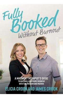 Fully Booked Without Burnout: A Massage Therapist\'s Guide to Building a Six-Figure Business with Fun, Freedom and Passion - James Crook