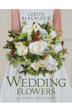 Wedding Flowers: A Step-By-Step Guide - Judith Blacklock