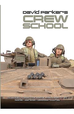 David Parker\'s Crew School: Techniques to Bring Your Armour Model Crews to Life - David Parker
