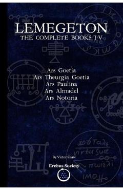 Lemegeton: The Complete Books I-V: Ars Goetia, Ars Theurgia Goetia, Ars Paulina, Ars Almadel, Ars Notoria - Victor Shaw