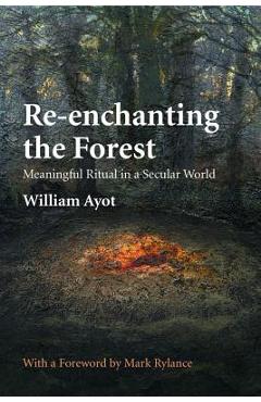 Re-enchanting the Forest: Meaningful Ritual in a Secular World - William Ayot