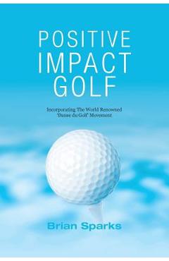 Positive Impact Golf: Helping Golfers to Liberate Their Potential - Brian Sparks