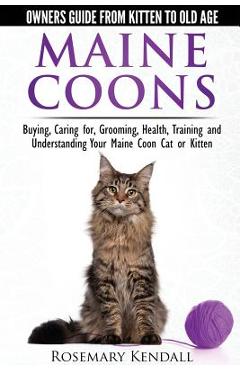 Maine Coon Cats: The Owners Guide from Kitten to Old Age: Buying, Caring For, Grooming, Health, Training, and Understandi Ng Your Maine Coon - Rosemary Kendall