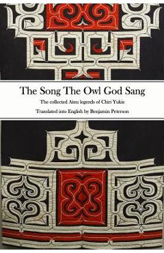 The Song The Owl God Sang: The collected Ainu legends of Chiri Yukie - Benjamin Peterson