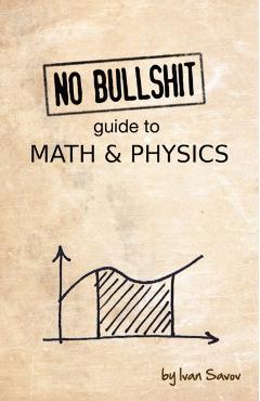 No Bullshit Guide to Math and Physics - Ivan Savov