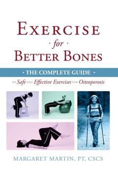 Exercise for Better Bones: The Complete Guide to Safe and Effective Exercises for Osteoporosis - Margaret Martin