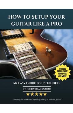 How To Setup Your Guitar Like A Pro: An Easy Guide for Beginners - Jonny Blackwood
