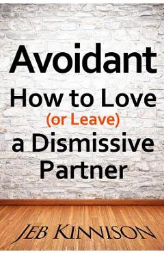 Avoidant: How to Love (or Leave) a Dismissive Partner - Jeb Kinnison