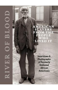 River of Blood: American Slavery from the People Who Lived It: Interviews & Photographs of Formerly Enslaved African Americans - Richard Cahan