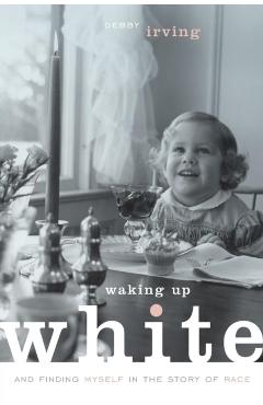 Waking Up White, and Finding Myself in the Story of Race - Debby Irving