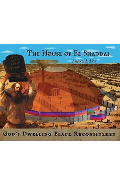 The House of El Shaddai: God\'s Dwelling Place Reconsidered - Andrew L. Hoy