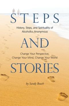 Steps and Stories: History, Steps, and Spirituality of Alcoholics Anonymous - Change Your Perspective, Change Your Mind, Change Your Worl - Sandy Beach