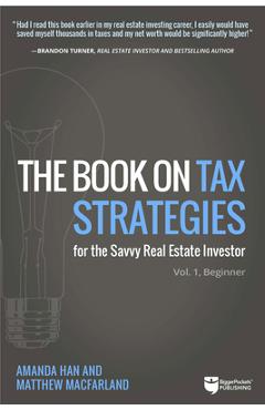 The Book on Tax Strategies for the Savvy Real Estate Investor: Powerful Techniques Anyone Can Use to Deduct More, Invest Smarter, and Pay Far Less to - Amanda Han