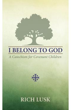 I Belong to God: A Catechism for Covenant Children - Rich Lusk