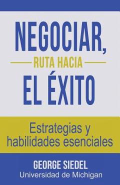 Negociar, ruta hacia el �xito: Estrategias y habilidades esenciales - George Siedel