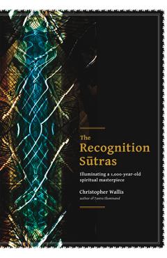The Recognition Sutras: Illuminating a 1,000-Year-Old Spiritual Masterpiece - Christopher D. Wallis