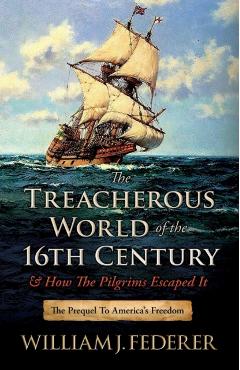The Treacherous World of the 16th Century & How the Pilgrims Escaped It: The Prequel to America's Freedom - William J. Federer