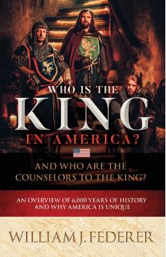 Who is the King in America? And Who are the Counselors to the King?: An Overview of 6,000 Years of History & Why America is Unique - William J. Federer
