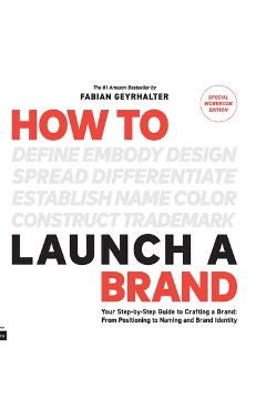 How to Launch a Brand - SPECIAL WORKBOOK EDITION (2nd Edition): Your Step-by-Step Guide to Crafting a Brand: From Positioning to Naming And Brand Iden - Fabian Geyrhalter