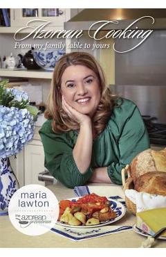 Azorean Cooking: From My Family Table to Yours - Maria Lawton