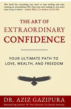 The Art Of Extraordinary Confidence: Your Ultimate Path To Love, Wealth, And Freedom - Aziz Gazipura Psyd