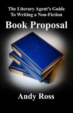 The Literary Agent\'s Guide to Writing a Non-Fiction Book Proposal - Andy Ross