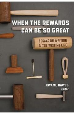 When the Rewards Can Be So Great: Essays on Writing and the Writing Life - Kwame Dawes