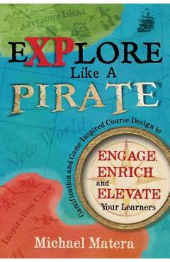 Explore Like a PIRATE: Gamification and Game-Inspired Course Design to Engage, Enrich and Elevate Your Learners - Michael Matera