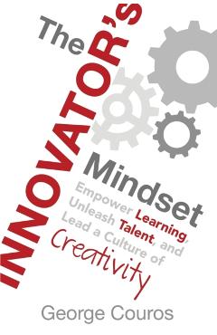 The Innovator's Mindset: Empower Learning, Unleash Talent, and Lead a Culture of Creativity - George Couros
