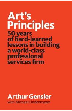Art\'s Principles: 50 years of hard-learned lessons in building a world-class professional services firm - Arthur Gensler