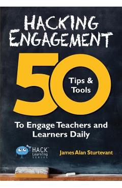 Hacking Engagement: 50 Tips & Tools To Engage Teachers and Learners Daily - James Alan Sturtevant