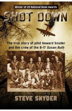Shot Down: The true story of pilot Howard Snyder and the crew of the B-17 Susan Ruth - Steve Snyder