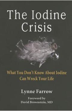 The Iodine Crisis: What You Don't Know about Iodine Can Wreck Your Life - Lynne Farrow