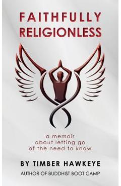 Faithfully Religionless: A memoir about letting go of the need to know - Timber Hawkeye