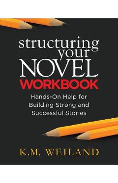 Structuring Your Novel Workbook: Hands-On Help for Building Strong and Successful Stories - K. M. Weiland
