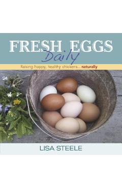 Fresh Eggs Daily: Raising Happy, Healthy Chickens... Naturally - Lisa Steele