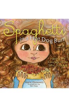 Spaghetti in a Hot Dog Bun: Having the Courage to Be Who You Are - Maria Dismondy