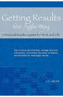 Getting Results the Agile Way: A Personal Results System for Work and Life - J. D. Meier