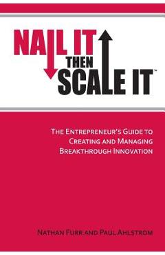 Nail It then Scale It: The Entrepreneur\'s Guide to Creating and Managing Breakthrough Innovation - Paul Ahlstrom