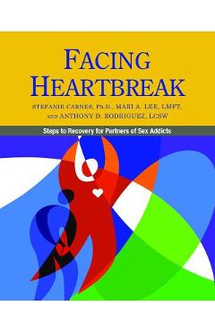 Facing Heartbreak: Steps to Recovery for Partners of Sex Addicts - Stefanie Carnes