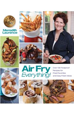 Air Fry Everything: Foolproof Recipes for Fried Favorites and Easy Fresh Ideas by Blue Jean Chef, Meredith Laurence - Meredith Laurence