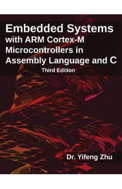 Embedded Systems with Arm Cortex-M Microcontrollers in Assembly Language and C: Third Edition - Yifeng Zhu