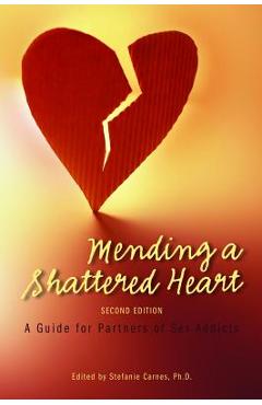 Mending a Shattered Heart: A Guide for Partners of Sex Addicts - Stefanie Carnes